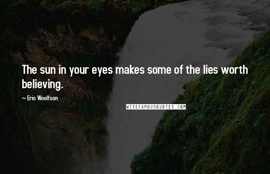 Eric Woolfson Quotes: The sun in your eyes makes some of the lies worth believing.