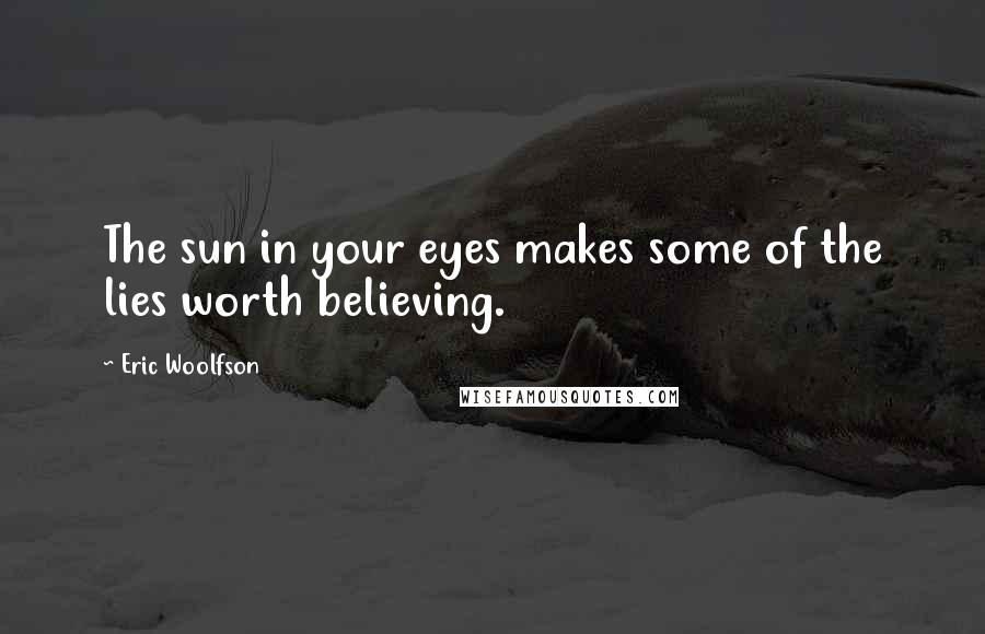 Eric Woolfson Quotes: The sun in your eyes makes some of the lies worth believing.