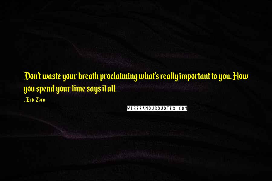 Eric Zorn Quotes: Don't waste your breath proclaiming what's really important to you. How you spend your time says it all.