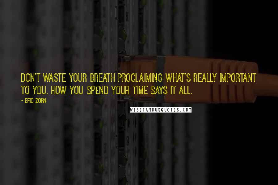 Eric Zorn Quotes: Don't waste your breath proclaiming what's really important to you. How you spend your time says it all.