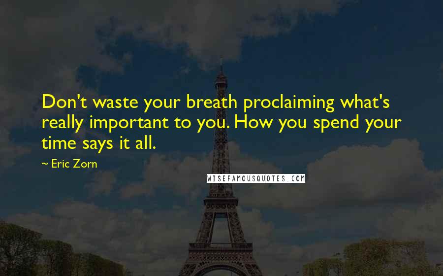 Eric Zorn Quotes: Don't waste your breath proclaiming what's really important to you. How you spend your time says it all.