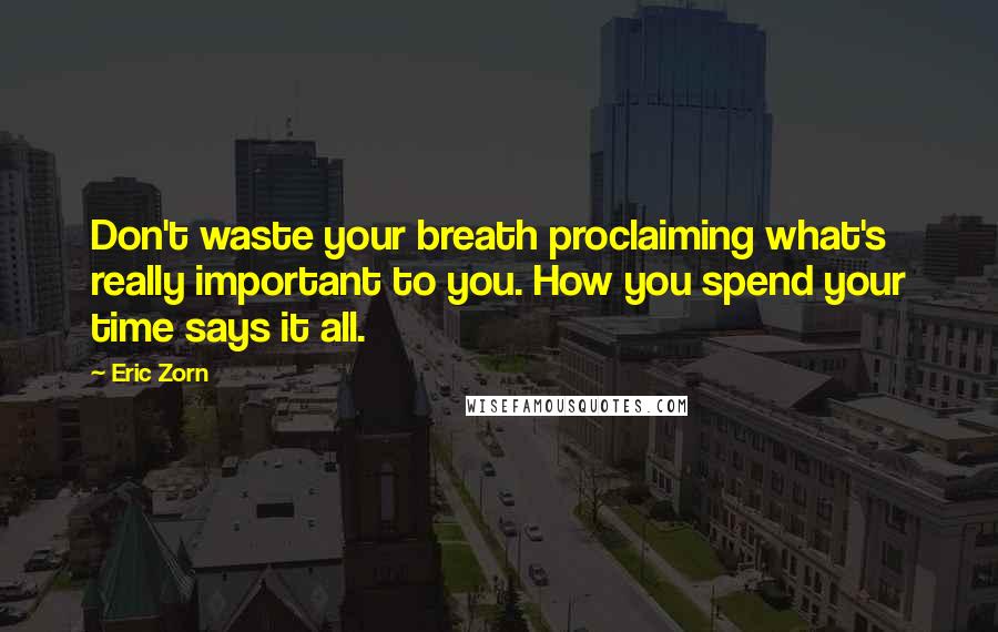 Eric Zorn Quotes: Don't waste your breath proclaiming what's really important to you. How you spend your time says it all.