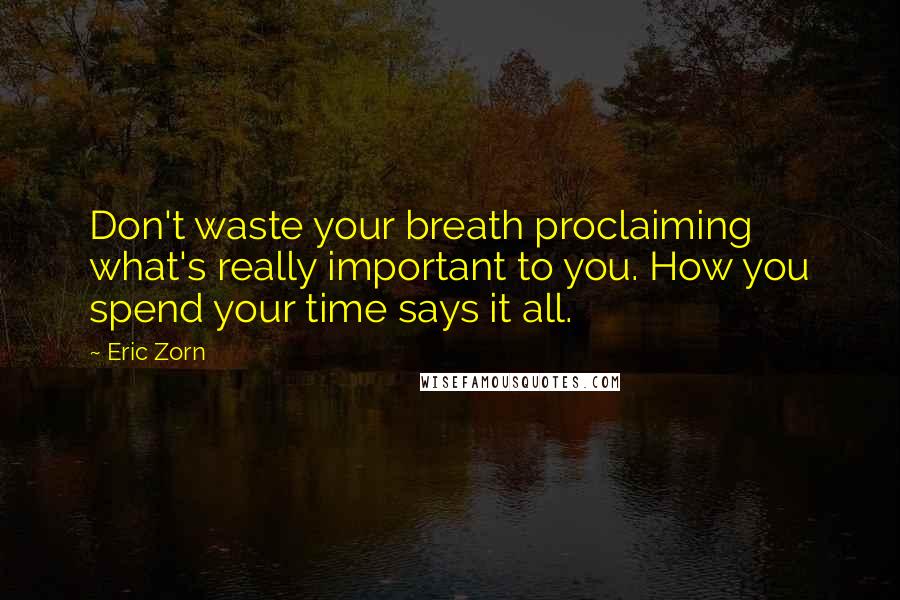 Eric Zorn Quotes: Don't waste your breath proclaiming what's really important to you. How you spend your time says it all.