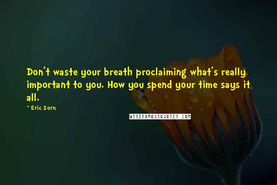 Eric Zorn Quotes: Don't waste your breath proclaiming what's really important to you. How you spend your time says it all.