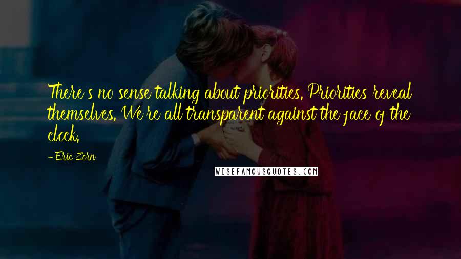 Eric Zorn Quotes: There's no sense talking about priorities. Priorities reveal themselves. We're all transparent against the face of the clock.