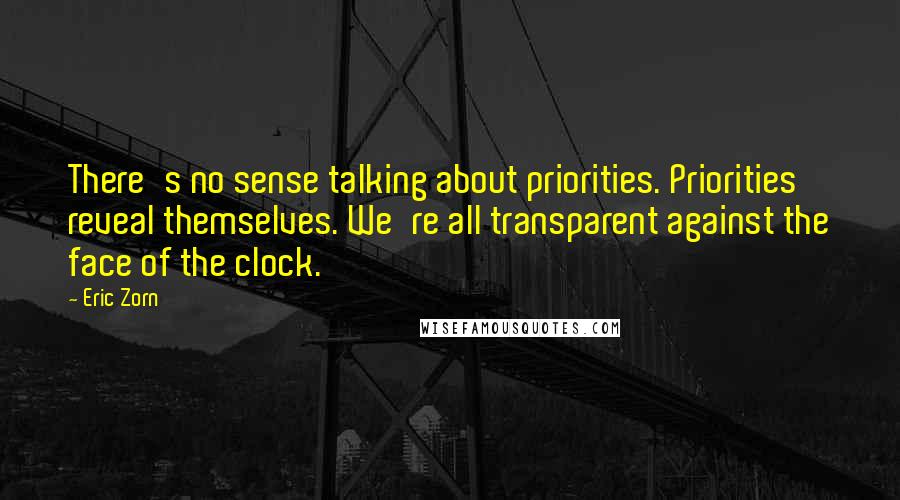 Eric Zorn Quotes: There's no sense talking about priorities. Priorities reveal themselves. We're all transparent against the face of the clock.