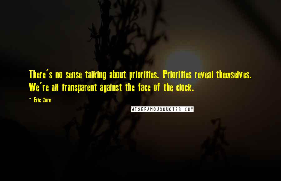 Eric Zorn Quotes: There's no sense talking about priorities. Priorities reveal themselves. We're all transparent against the face of the clock.