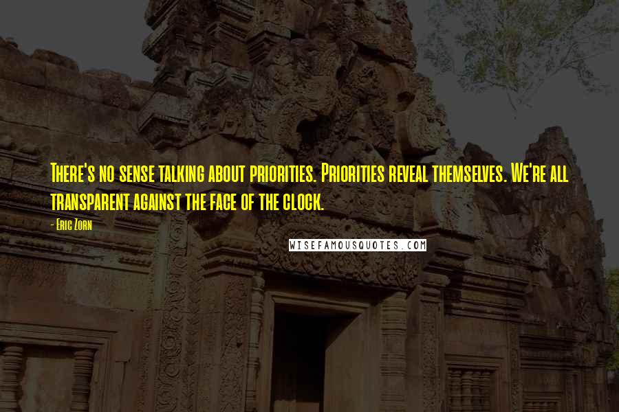 Eric Zorn Quotes: There's no sense talking about priorities. Priorities reveal themselves. We're all transparent against the face of the clock.