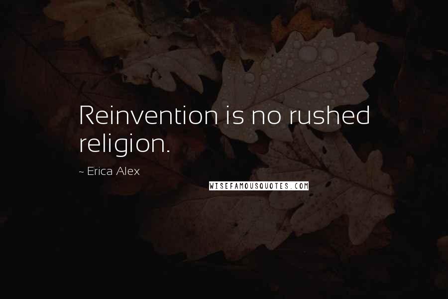 Erica Alex Quotes: Reinvention is no rushed religion.