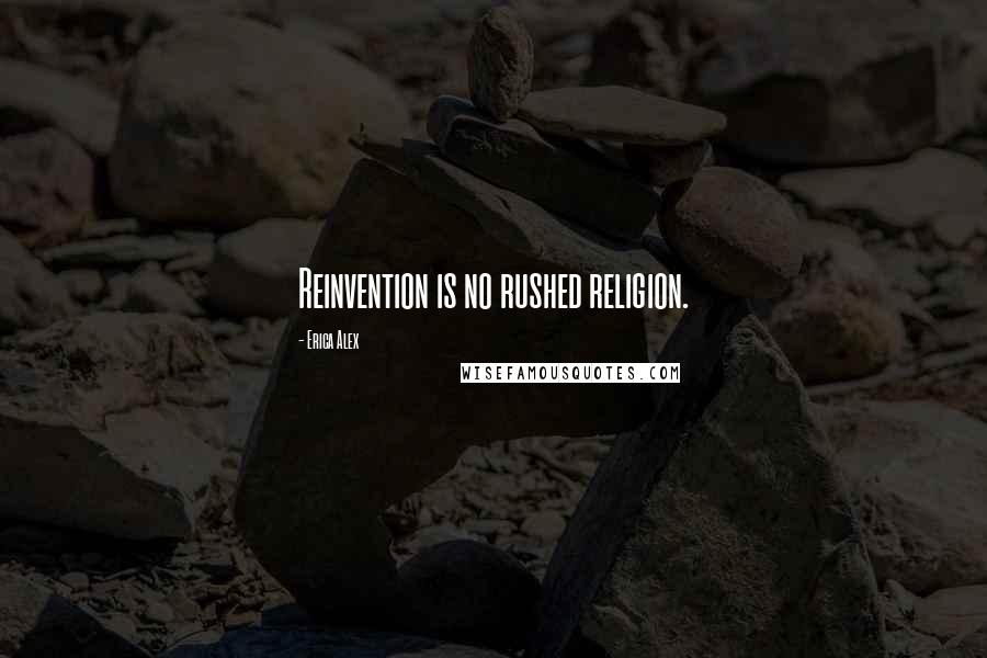 Erica Alex Quotes: Reinvention is no rushed religion.