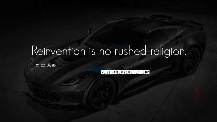 Erica Alex Quotes: Reinvention is no rushed religion.