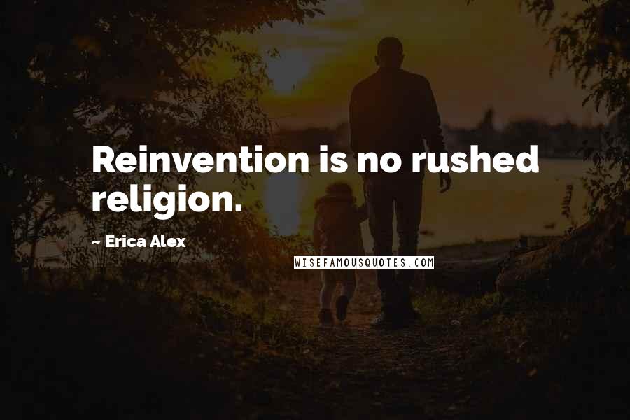 Erica Alex Quotes: Reinvention is no rushed religion.