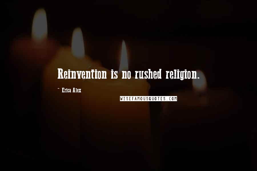 Erica Alex Quotes: Reinvention is no rushed religion.