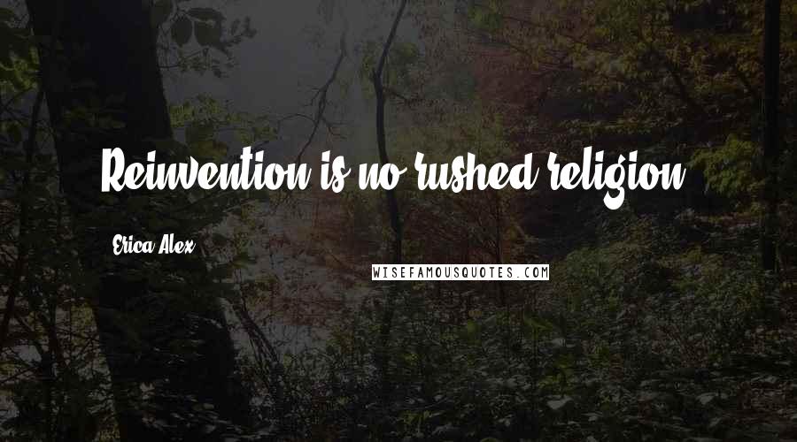 Erica Alex Quotes: Reinvention is no rushed religion.