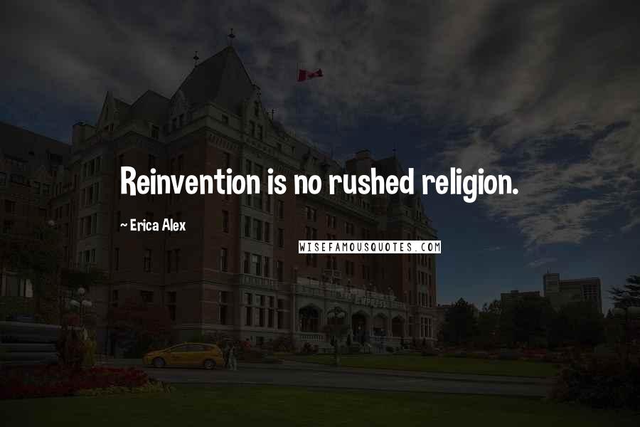 Erica Alex Quotes: Reinvention is no rushed religion.