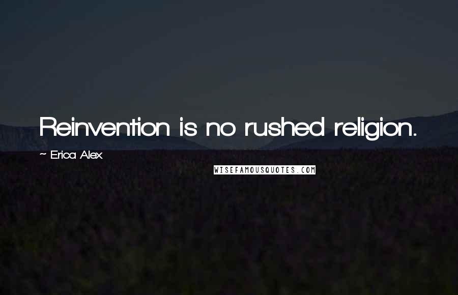 Erica Alex Quotes: Reinvention is no rushed religion.