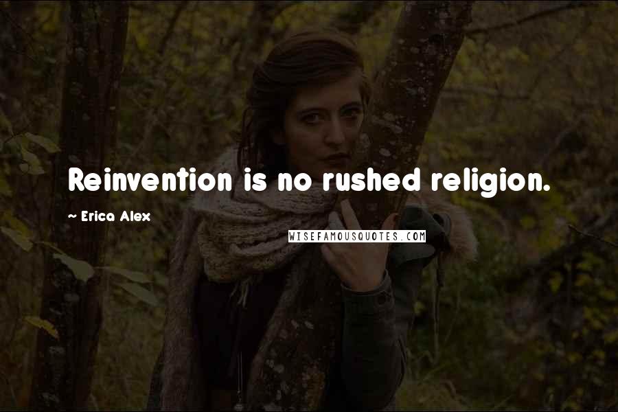 Erica Alex Quotes: Reinvention is no rushed religion.