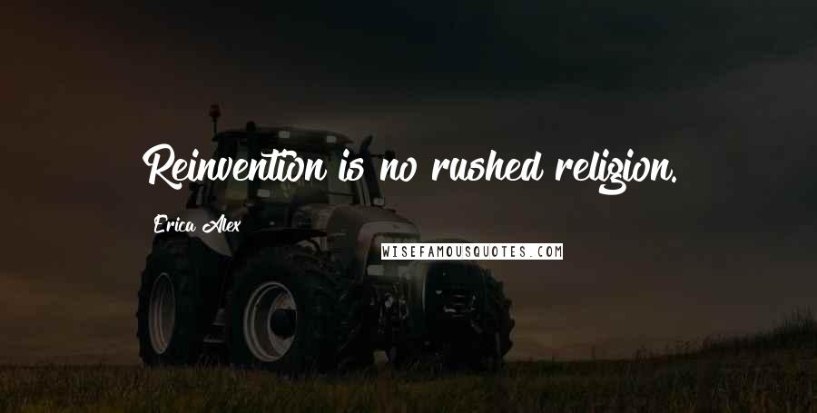 Erica Alex Quotes: Reinvention is no rushed religion.