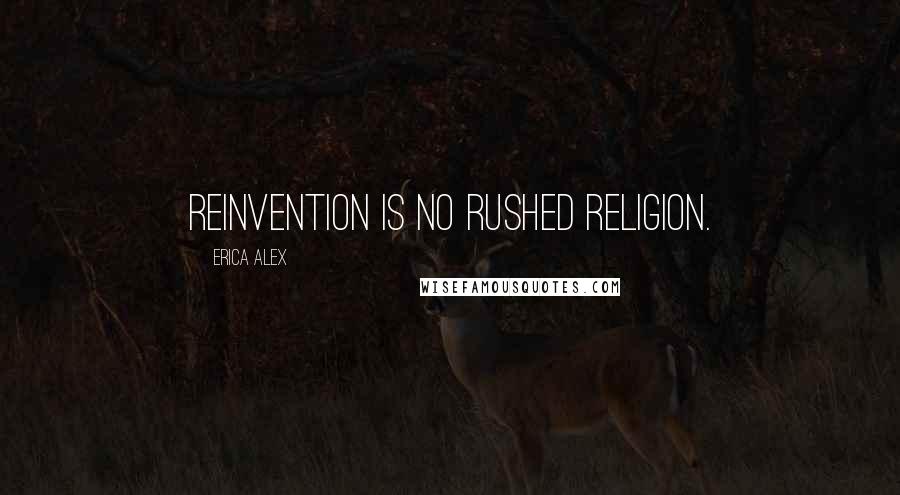 Erica Alex Quotes: Reinvention is no rushed religion.