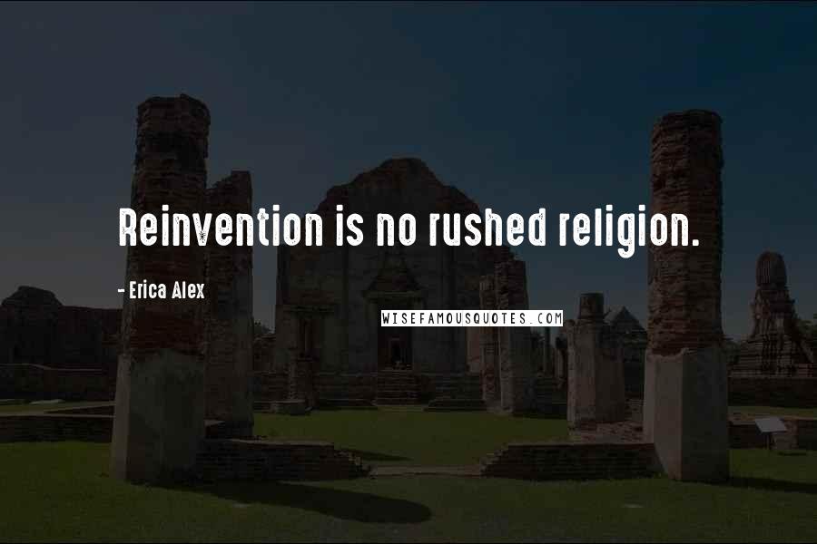 Erica Alex Quotes: Reinvention is no rushed religion.