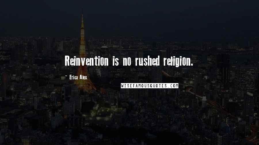 Erica Alex Quotes: Reinvention is no rushed religion.