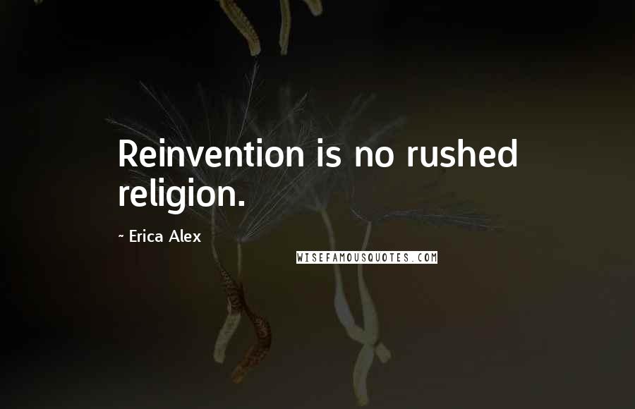 Erica Alex Quotes: Reinvention is no rushed religion.