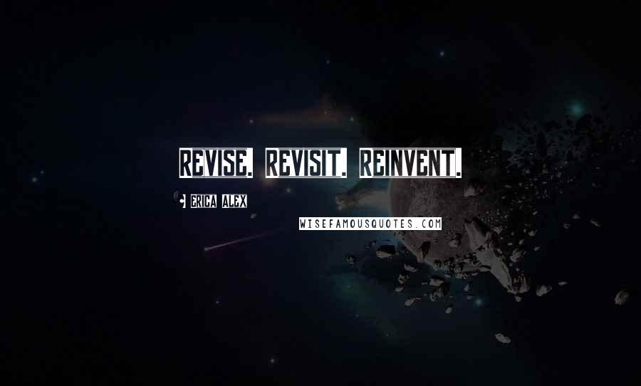 Erica Alex Quotes: Revise. Revisit. Reinvent.