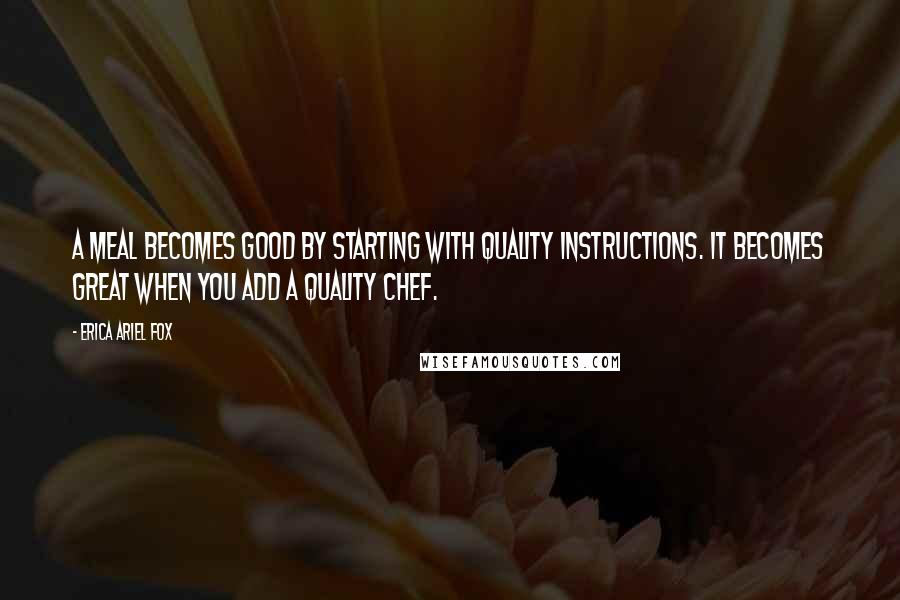 Erica Ariel Fox Quotes: A meal becomes good by starting with quality instructions. It becomes great when you add a quality chef.