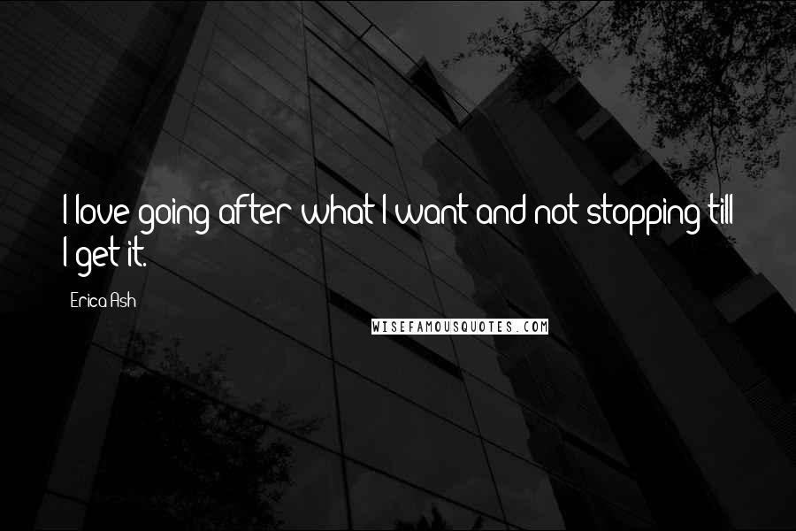 Erica Ash Quotes: I love going after what I want and not stopping till I get it.