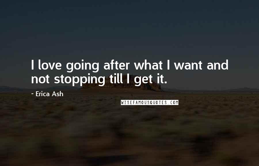 Erica Ash Quotes: I love going after what I want and not stopping till I get it.