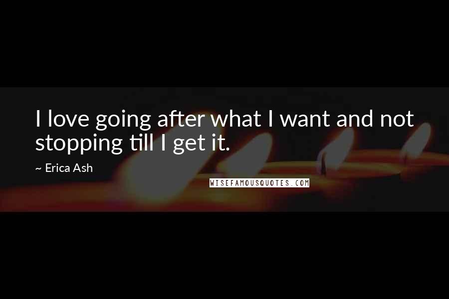 Erica Ash Quotes: I love going after what I want and not stopping till I get it.