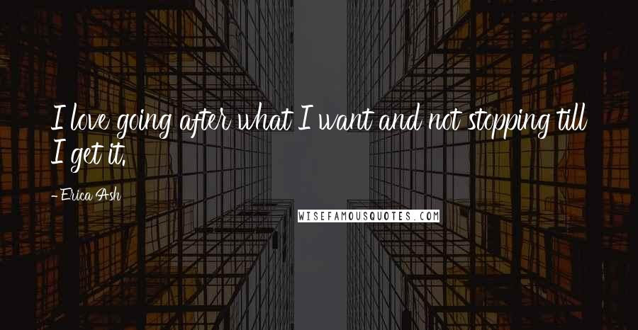 Erica Ash Quotes: I love going after what I want and not stopping till I get it.