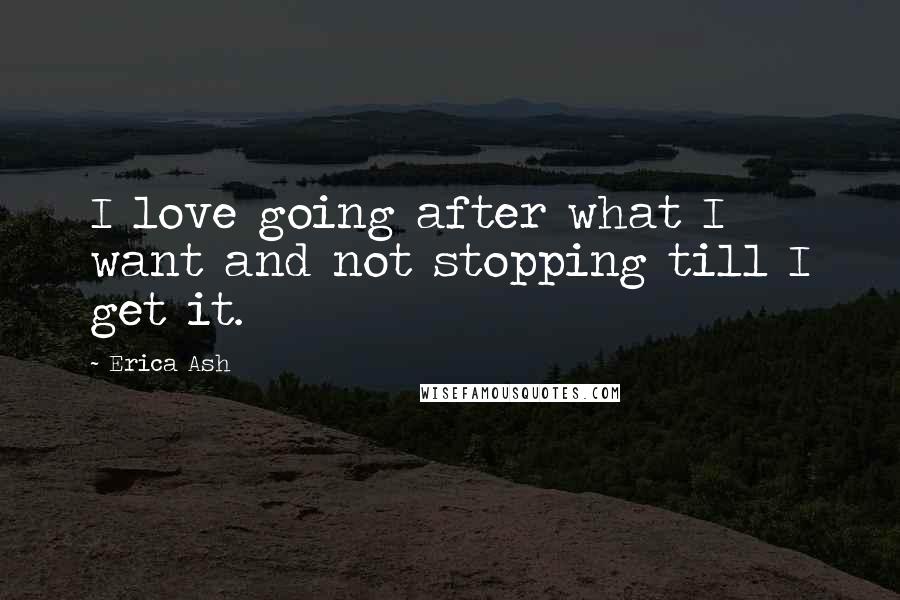 Erica Ash Quotes: I love going after what I want and not stopping till I get it.