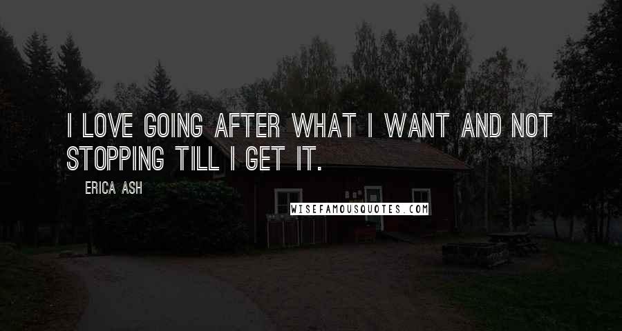 Erica Ash Quotes: I love going after what I want and not stopping till I get it.