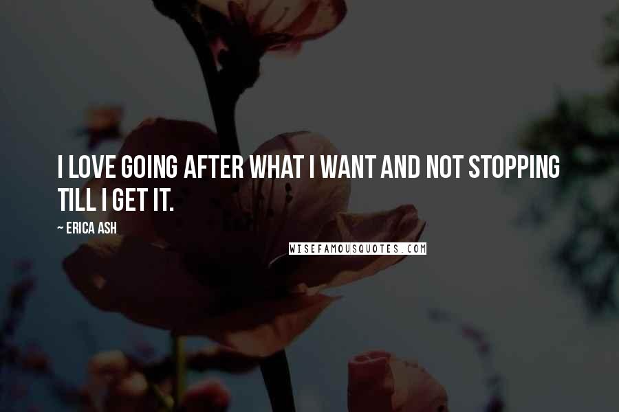 Erica Ash Quotes: I love going after what I want and not stopping till I get it.