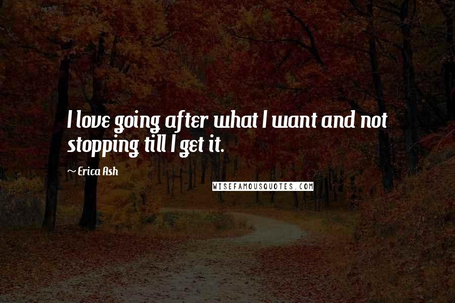 Erica Ash Quotes: I love going after what I want and not stopping till I get it.