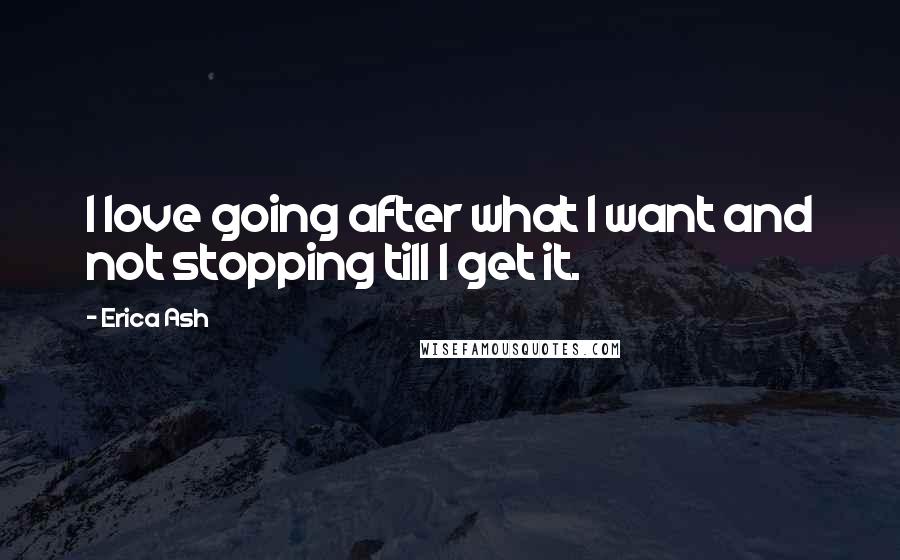 Erica Ash Quotes: I love going after what I want and not stopping till I get it.