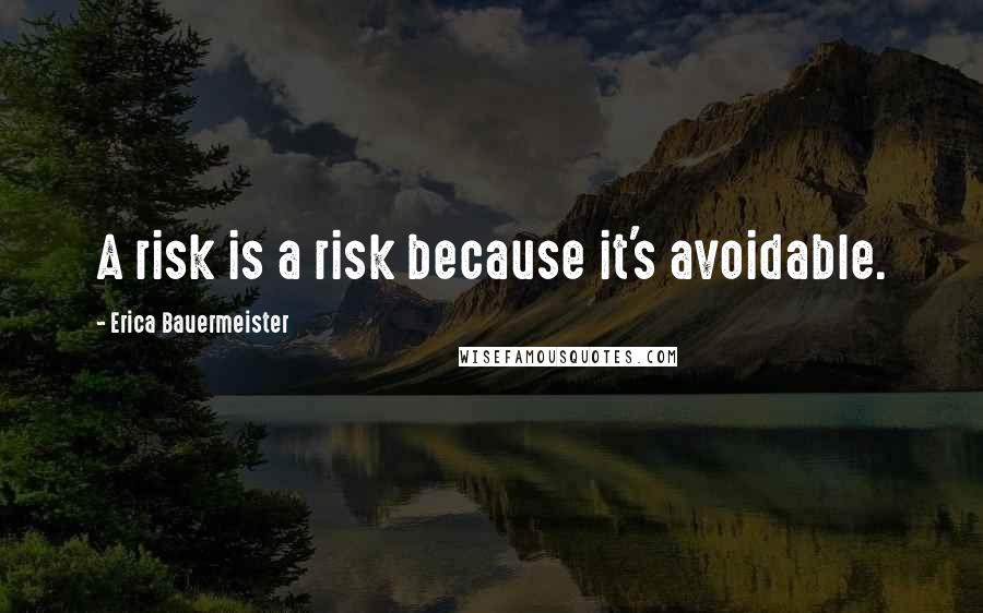Erica Bauermeister Quotes: A risk is a risk because it's avoidable.