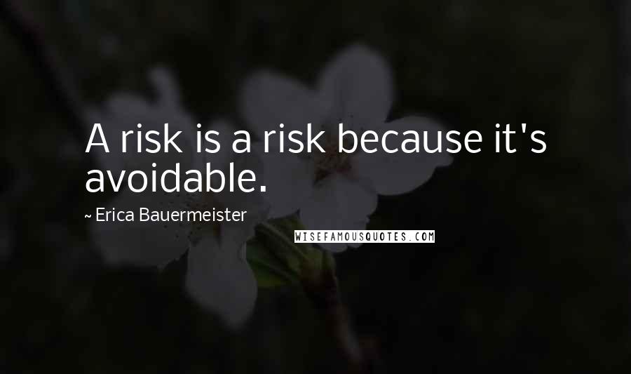 Erica Bauermeister Quotes: A risk is a risk because it's avoidable.