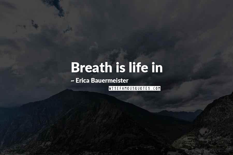Erica Bauermeister Quotes: Breath is life in