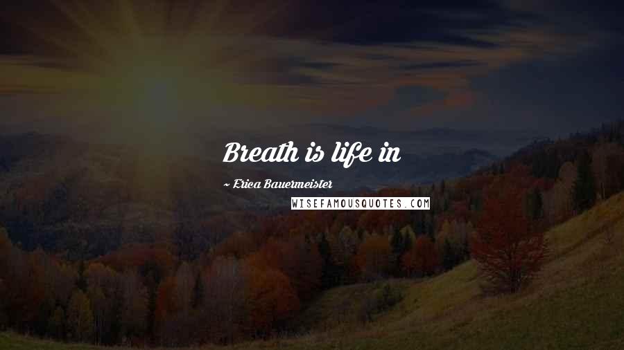 Erica Bauermeister Quotes: Breath is life in