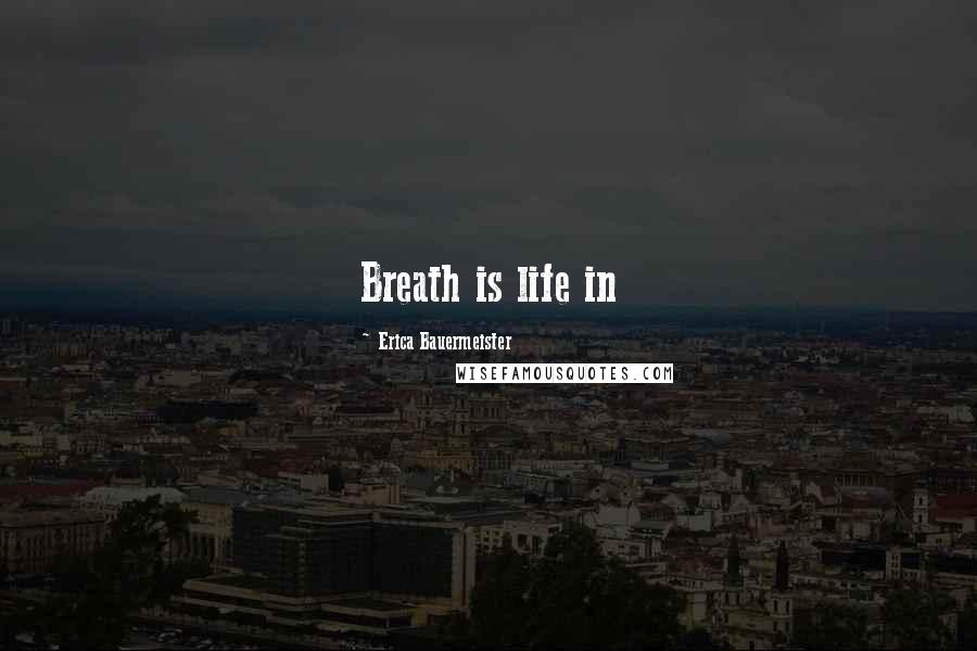 Erica Bauermeister Quotes: Breath is life in