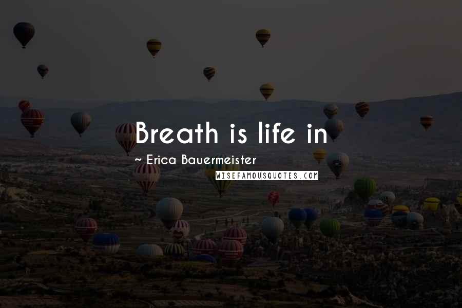 Erica Bauermeister Quotes: Breath is life in