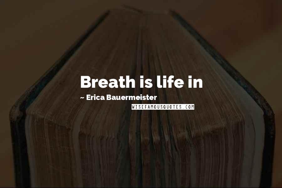 Erica Bauermeister Quotes: Breath is life in