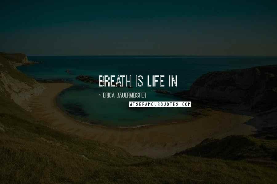 Erica Bauermeister Quotes: Breath is life in