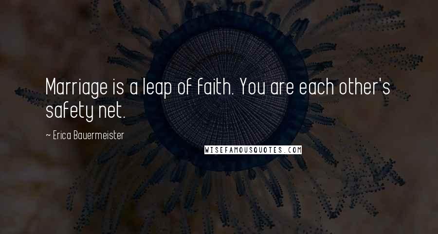 Erica Bauermeister Quotes: Marriage is a leap of faith. You are each other's safety net.