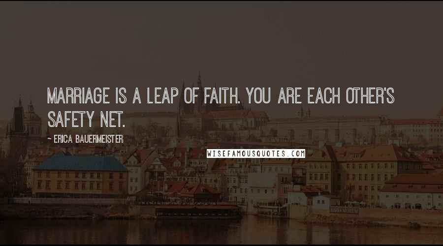 Erica Bauermeister Quotes: Marriage is a leap of faith. You are each other's safety net.