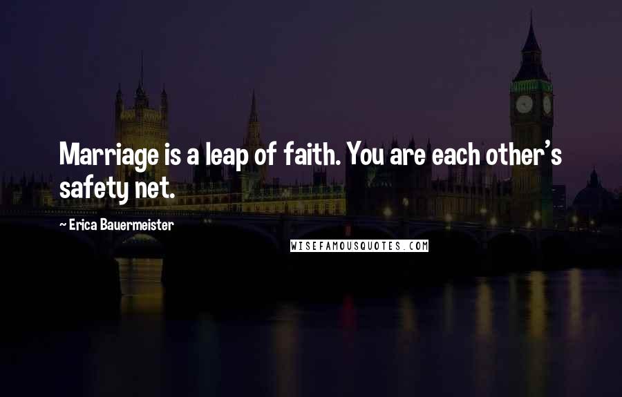 Erica Bauermeister Quotes: Marriage is a leap of faith. You are each other's safety net.