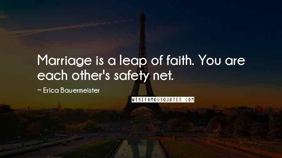 Erica Bauermeister Quotes: Marriage is a leap of faith. You are each other's safety net.