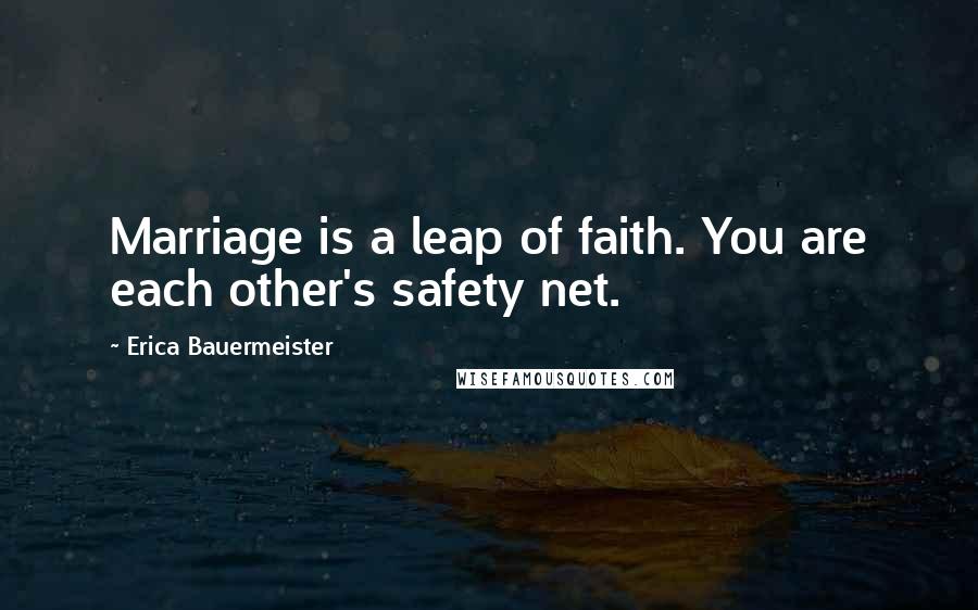 Erica Bauermeister Quotes: Marriage is a leap of faith. You are each other's safety net.